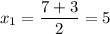 x_{1} =\displaystyle\frac{7+3}{2} =5