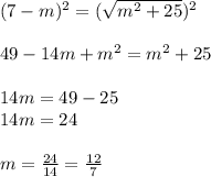 (7-m)^2 = (\sqrt{m^2+25})^2\\\\49 - 14m + m^2 = m^2 +25\\\\14m = 49 - 25\\14m = 24\\\\m = \frac{24}{14} = \frac{12}{7}