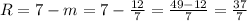 R = 7 -m = 7 - \frac{12}{7} = \frac{49-12}{7} = \frac{37}{7}