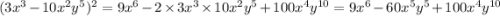 (3x^{3} - 10 {x}^{2} {y}^{5})^{2} = 9 {x}^{6} -2 \times 3x^{3} \times 10 {x}^{2}y^{5} + 100 {x}^{4} {y}^{10} = 9 {x}^{6} - 60x^{5} {y}^{5} + 100 {x}^{4} {y}^{10}