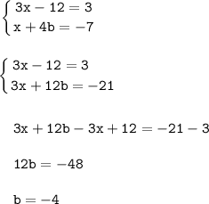 \displaystyle \tt \left \{ {{3x-12=3} \atop {x+4b=-7}} \right.\\\\\\\left \{ {3x-12=3} \ \ \ \ \ \atop {3x+12b=-21}} \right.\\\\\\{} \ \ \ 3x+12b-3x+12=-21-3\\\\{} \ \ \ 12b=-48\\\\{} \ \ \ b=-4