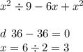 {x}^{2} \div 9 - 6x + {x}^{2} \\ \\d \: \: 36 - 36 = 0 \\ x = 6 \div 2 =3