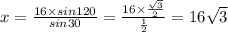 x = \frac{16 \times sin120}{sin30} = \frac{16 \times \frac{ \sqrt{3} }{2} }{ \frac{1}{2} } = 16 \sqrt{3}