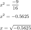 x^{2} =\displaystyle\frac{-9}{16} \\\\x^{2} = -0.5625\\\\x=\sqrt{-0.5625}