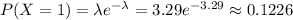 P(X=1)=\lambda e^{-\lambda}=3.29e^{-3.29}\approx 0.1226