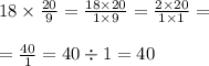 18 \times \frac{20}{9} = \frac{18 \times 20}{1 \times 9} = \frac{2 \times 20}{1 \times 1} = \\ \\ =\frac{40}{1} = 40 \div 1 = 40