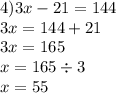 4)3x - 21 = 144 \\ 3x = 144 + 21 \\ 3x = 165 \\ x = 165 \div 3 \\ x = 55