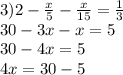 3)2 - \frac{x}{5} - \frac{x}{15} = \frac{1}{3} \\ 30 - 3x - x = 5 \\ 30 - 4x = 5 \\ 4x = 30 - 5