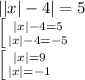 ||x|-4|=5\\\left [ {{|x|-4=5} \atop {|x|-4=-5}} \right\\ \left [ {{|x|=9} \atop {|x|=-1}} \right