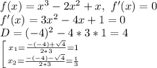 f(x)=x^{3}-2x^{2}+x,\ f'(x)=0\\f'(x)=3x^{2}-4x+1=0\\D=(-4)^{2}-4*3*1=4\\\left [ {{x_{1}=\frac{-(-4)+\sqrt{4}}{2*3}}=1 \atop {x_{2}=\frac{-(-4)-\sqrt{4}}{2*3}}=\frac{1}{3}}} \right.