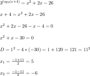 3^{log_{3}(x+4) }=x^{2}+2x-26\\\\x+4=x^{2}+2x-26\\\\x^{2}+2x-26-x-4=0\\\\x^{2} +x-30=0\\\\D=1^{2}-4*(-30)=1+120=121=11^{2}\\\\x_{1}=\frac{-1+11}{2}=5\\\\x_{2}=\frac{-1-11}{2}=-6