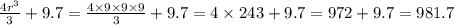 \frac{4 {r}^{3} }{3} + 9.7 =\frac{4 \times 9 \times 9 \times 9}{3} + 9.7 = 4 \times 243 + 9.7 = 972 + 9.7 = 981.7