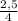 \frac{2,5}{4}