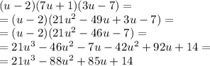 (u - 2)(7u + 1)(3u - 7) = \\ = (u - 2)(21 {u}^{2} - 49u + 3u - 7) = \\ = (u - 2)(21 {u}^{2} - 46u - 7) = \\ = 21 {u}^{3} - 46 {u}^{2} - 7u - 42 {u}^{2} + 92u + 14 = \\ = 21 {u}^{3} - 88 {u}^{2} + 85u + 14