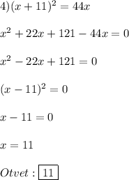 4)(x+11)^{2}=44x\\\\x^{2}+22x+121-44x=0\\\\x^{2}-22x+121=0\\\\(x-11)^{2}=0\\\\x-11=0\\\\x=11\\\\Otvet:\boxed{11}