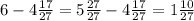 6-4\frac{17}{27} =5\frac{27}{27} -4\frac{17}{27} =1\frac{10}{27}