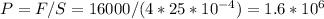 P=F/S=16000/(4*25*10^{-4})=1.6*10^6