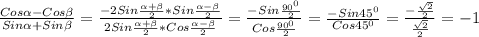 \frac{Cos\alpha-Cos\beta}{Sin\alpha+Sin\beta }=\frac{-2Sin\frac{\alpha+ \beta }{2}*Sin\frac{\alpha-\beta}{2}}{2Sin\frac{\alpha+\beta}{2}*Cos\frac{\alpha-\beta}{2}}=\frac{-Sin\frac{90^{0} }{2} }{Cos\frac{90^{0} }{2} }=\frac{-Sin45^{0} }{Cos45^{0} } =\frac{-\frac{\sqrt{2} }{2} }{\frac{\sqrt{2} }{2}}=-1