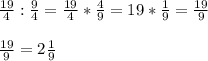 \frac{19}{4} : \frac{9}{4} = \frac{19}{4}*\frac{4}{9} = 19 * \frac{1}{9} = \frac{19}{9} \\ \\\frac{19}{9} = 2\frac{1}{9}