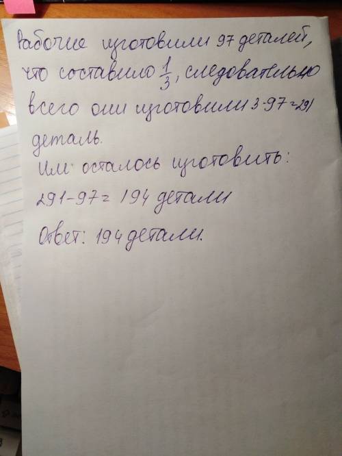 Рабочие изготовили 97 деталей,что составляет 1\3(одну третью-дробь) от всего заказа.сколько деталей