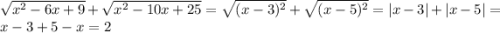 \sqrt{x^{2}-6x+9 }+\sqrt{x^{2}-10x+25 }=\sqrt{(x-3)^{2} }+\sqrt{(x-5)^{2} }=|x-3|+|x-5|=x-3+5-x=2