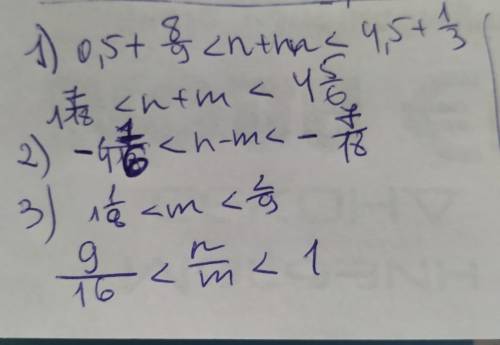 Найдите 1) n + m 2) n-m 3) mn 4) n: m,если 0,5< n< 5 1/3 и 8/9< m< 4,5
