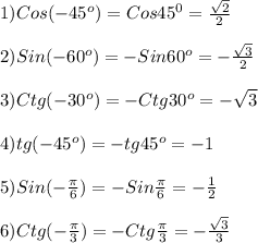 1)Cos(-45^{o})= Cos45^{0} =\frac{\sqrt{2} }{2}\\\\2)Sin(-60^{o})=-Sin60^{o} =-\frac{\sqrt{3} }{2}\\\\3)Ctg(-30^{o})=-Ctg30^{o}=-\sqrt{3}\\\\4)tg(-45^{o})=-tg45^{o} =-1\\\\5)Sin(-\frac{\pi }{6})=-Sin\frac{\pi }{6} =-\frac{1}{2}\\\\6)Ctg(-\frac{\pi }{3})=-Ctg\frac{\pi }{3}=-\frac{\sqrt{3} }{3}