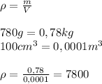 \rho=\frac{m}{V}\\\\780g=0,78kg\\100cm^3=0,0001m^3\\\\\rho=\frac{0,78}{0,0001}=7800