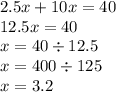 2.5x + 10x = 40 \\ 12.5x = 40 \\ x = 40 \div 12.5 \\ x = 400 \div 125 \\ x = 3.2