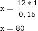 \tt\displaystyle x=\frac{12*1}{0,15}\\\\x=80