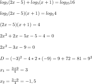 log_{5}(2x-5)+log_{5} (x+1)=log_{25}16\\\\log_{5}(2x-5)(x+1)=log_{5}4\\\\(2x-5)(x+1)=4\\\\2x^{2} +2x-5x-5-4=0\\\\2x^{2}-3x-9=0\\\\D=(-3)^{2}-4*2*(-9)=9+72=81=9^{2}\\\\x_{1}=\frac{3+9}{4}=3\\\\x_{2}=\frac{3-9}{4}=-1,5