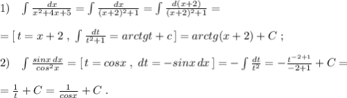 1)\; \; \; \int \frac{dx}{x^2+4x+5}=\int \frac{dx}{(x+2)^2+1}=\int \frac{d(x+2)}{(x+2)^2+1}=\\\\=[\, t=x+2\; ,\; \int \frac{dt}{t^2+1}=arctgt+c\, ]=arctg(x+2)+C\; ;\\\\2)\; \; \; \int \frac{sinx\, dx}{cos^2x}=[\, t=cosx\; ,\; dt=-sinx\, dx\, ]=-\int \frac{dt}{t^2}=-\frac{t^{-2+1}}{-2+1}+C=\\\\=\frac{1}{t}+C=\frac{1}{cosx}+C\; .