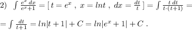 2)\; \; \int \frac{e^{x}\, dx}{e^{x}+1}=[\, t=e^{x}\; ,\; x=lnt\; ,\; dx=\frac{dt}{t}\, ]=\int \frac{t\, dt}{t\cdot (t+1)}=\\\\=\int \frac{dt}{t+1}=ln|t+1|+C=ln|e^{x}+1|+C\; .