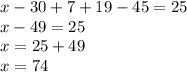 x - 30 + 7 + 19 - 45 = 25 \\ x - 49 = 25 \\ x = 25 + 49 \\ x = 74