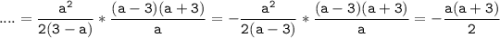 \tt\displaystyle\;....=\frac{a^{2} }{2(3-a)}*\frac{(a-3)(a+3)}{a}=-\frac{a^{2} }{2(a-3)} *\frac{(a-3)(a+3)}{a}=-\frac{a(a+3)}{2}