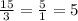 \frac{15}{3} = \frac{5}{1} = 5