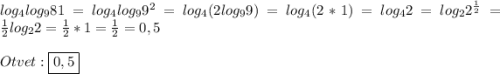 log_{4}log_{9}81=log_{4}log_{9}9^{2}=log_{4}(2log_{9}9)=log_{4}(2*1)=log_{4}2=log_{2}2^{\frac{1}{2}}=\frac{1}{2}log_{2}2=\frac{1}{2}*1=\frac{1}{2}=0,5\\\\Otvet:\boxed{0,5}