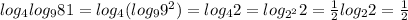 log_4log_981=log_4(log_99^2)=log_42=log_{2^2}2=\frac{1}{2}log_22= \frac{1}{2}