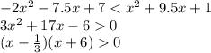 - 2 {x}^{2} - 7.5x + 7 < {x}^{2} + 9.5x + 1 \\ 3 {x}^{2} + 17x - 6 0 \\ (x - \frac{1}{3} )(x + 6) 0