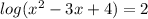 log( {x}^{2} - 3x + 4 ) = 2