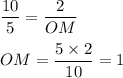 \displaystyle\frac{10}{5} = \frac{2}{OM} \\ \\ OM = \frac{5 \times 2}{10} = 1