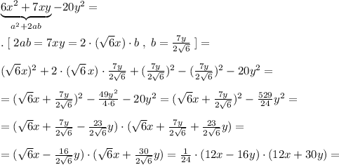 \underbrace {6x^2+7xy}_{a^2+2ab}-20y^2=\\\\.\; [\; 2ab=7xy=2\cdot (\sqrt6x)\cdot b\; ,\; b=\frac{7y}{2\sqrt6}\; ]=\\\\(\sqrt6x)^2+2\cdot (\sqrt6\, x)\cdot \frac{7y}{2\sqrt6}+(\frac{7y}{2\sqrt6} )^2-(\frac{7y}{2\sqrt6})^2-20y^2=\\\\=(\sqrt6x+\frac{7y}{2\sqrt6})^2-\frac{49y^2}{4\cdot 6}-20y^2=(\sqrt6x+\frac{7y}{2\sqrt6})^2-\frac{529}{24} y^2=\\\\=(\sqrt6x+\frac{7y}{2\sqrt6}-\frac{23}{2\sqrt6}y)\cdot (\sqrt6x+\frac{7y}{2\sqrt6}+\frac{23}{2\sqrt6}y)=\\\\=(\sqrt6x-\frac{16}{2\sqrt6}y)\cdot (\sqrt6x+\frac{30}{2\sqrt6}y)=\frac{1}{24}\cdot (12x-16y)\cdot (12x+30y)=