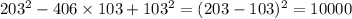 203 {}^{2} - 406 \times 103 + 103 {}^{2} = (203 - 103) {}^{2} = 10000