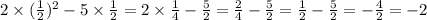 2 \times ( \frac{1}{2} ) {}^{2} - 5 \times \frac{1}{2} = 2 \times \frac{1}{4} - \frac{5}{2} = \frac{2}{4} - \frac{5}{2} = \frac{1}{2} - \frac{5}{2} = - \frac{ 4}{2} = - 2