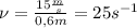 \nu = \frac{15 \frac{m}{s}}{0,6 m} = 25s^{-1}