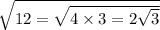 \sqrt{12 = \sqrt{4 \times 3 = 2 \sqrt{3} } }