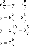 \displaystyle \tt 6\frac{3}{7}-y=3\frac{5}{7}\\\\y=6\frac{3}{7}-3\frac{5}{7}\\\\y=5\frac{10}{7}-3\frac{5}{7}\\\\y=2\frac{5}{7}