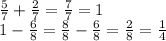 \frac{5}{7} + \frac{2}{7} = \frac{7}{7} = 1 \\ 1 - \frac{6}{8} = \frac{8}{8} - \frac{6}{8} = \frac{2}{8} = \frac{1}{4}