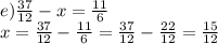 e) \frac{37}{12} - x = \frac{11}{6} \\ x = \frac{37}{12} - \frac{11}{6} = \frac{37}{12} - \frac{22}{12} = \frac{15}{12}