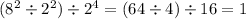 (8 {}^{2} \div 2 {}^{2} )\div {2}^{4} = (64 \div 4) \div 16 = 1